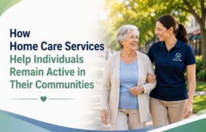 How Home Care Services Help Individuals Remain Active in Their Communities